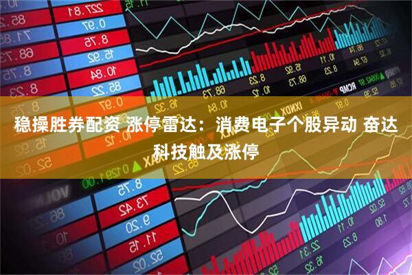 稳操胜券配资 涨停雷达：消费电子个股异动 奋达科技触及涨停