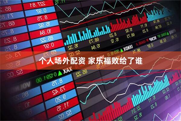个人场外配资 家乐福败给了谁