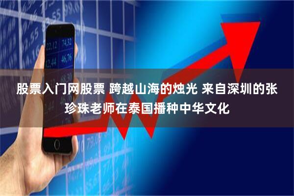 股票入门网股票 跨越山海的烛光 来自深圳的张珍珠老师在泰国播种中华文化