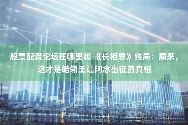 股票配资论坛在哪里找 《长相思》结局：原来，这才是皓翎王让阿念出征的真相